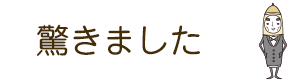 驚きました！