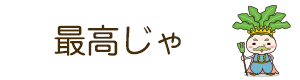 最高じゃ！