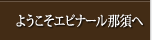ようこそエピナール那須へ